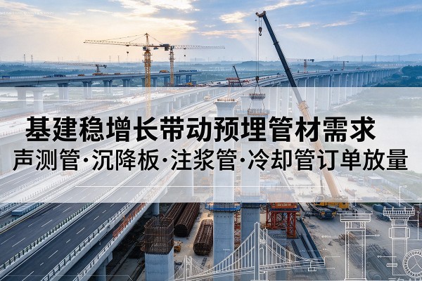 海陵基建稳增长带动预埋监测管材需求,声测管、沉降板、注浆管订单持续放量