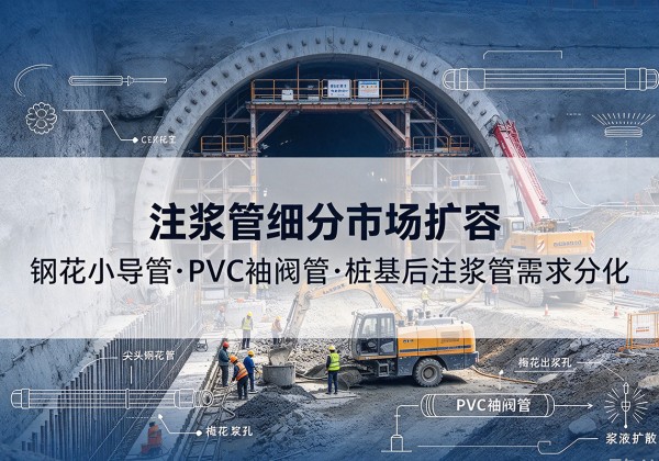 海陵注浆管细分市场扩容，隧道钢花小导管、PVC 袖阀管、桩基后注浆管需求分化