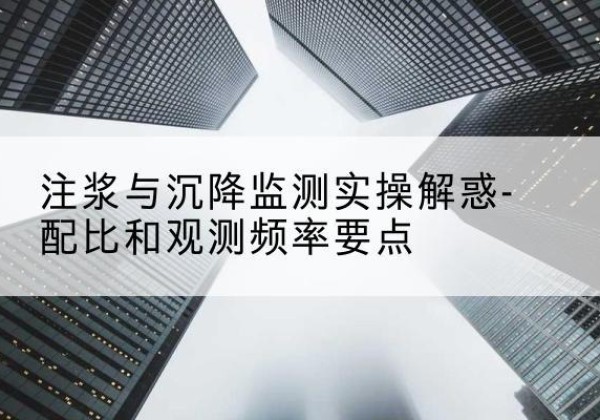 海陵水泥浆配比不当会不会造成注浆管堵管？-注浆与沉降监测实操解惑-配比和观测频率要点